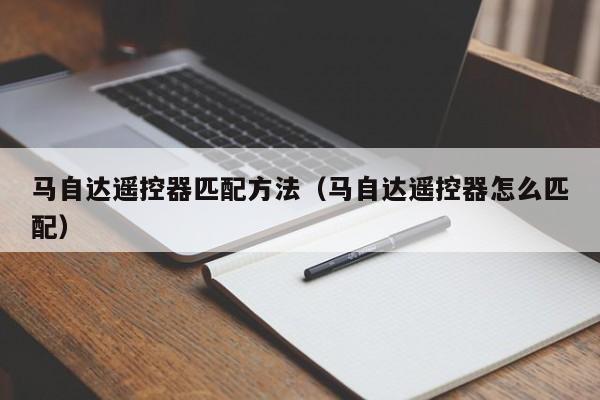 马自达遥控器匹配方法（马自达遥控器怎么匹配）
