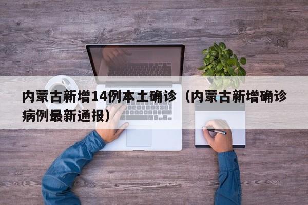内蒙古新增14例本土确诊（内蒙古新增确诊病例最新通报）