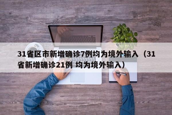 31省区市新增确诊7例均为境外输入（31省新增确诊21例 均为境外输入）