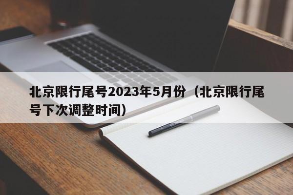 北京限行尾号2023年5月份（北京限行尾号下次调整时间）