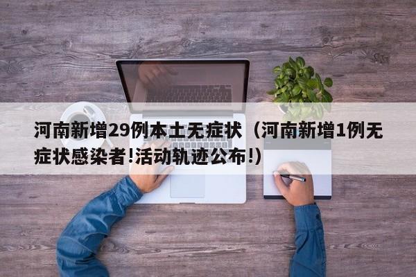 河南新增29例本土无症状（河南新增1例无症状感染者!活动轨迹公布!）