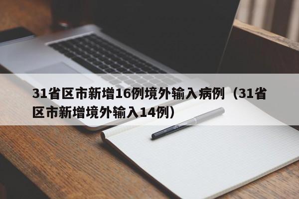 31省区市新增16例境外输入病例（31省区市新增境外输入14例）