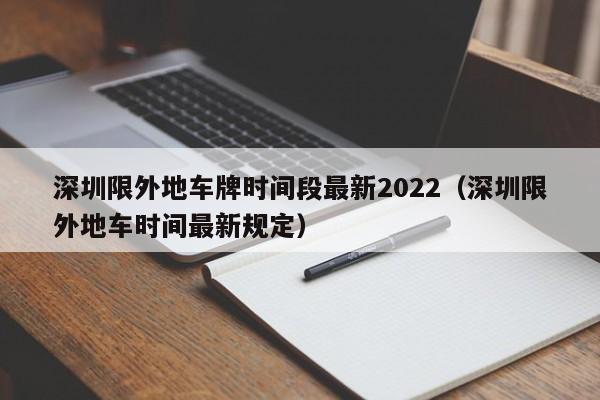 深圳限外地车牌时间段最新2022（深圳限外地车时间最新规定）