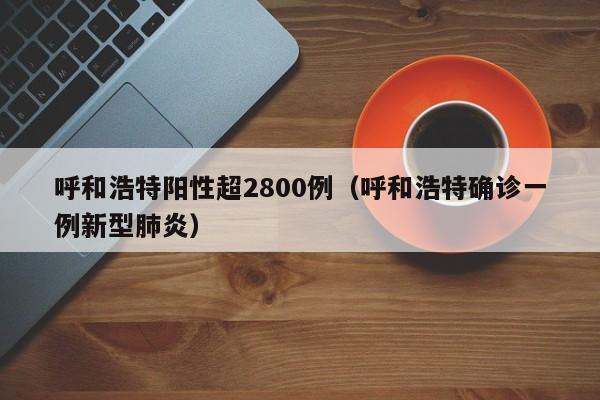 呼和浩特阳性超2800例（呼和浩特确诊一例新型肺炎）