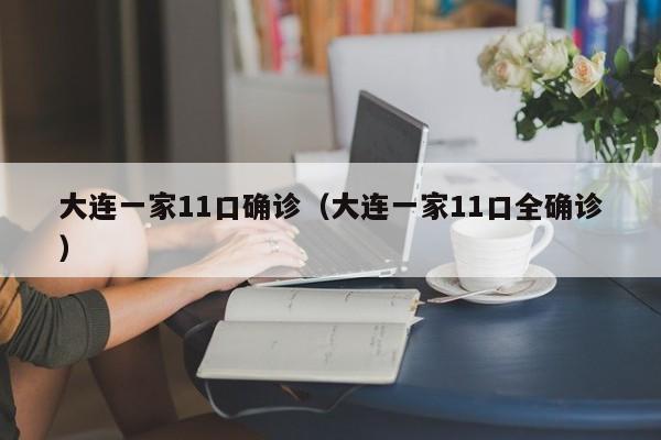 大连一家11口确诊（大连一家11口全确诊）