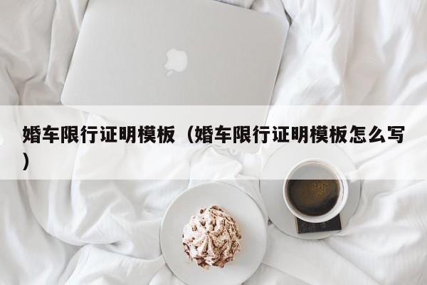 婚车限行证明模板（婚车限行证明模板怎么写）