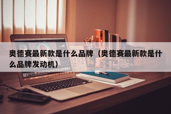 奥德赛最新款是什么品牌（奥德赛最新款是什么品牌发动机）