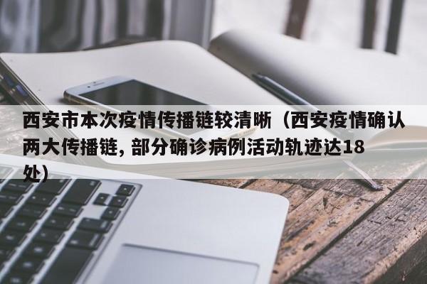 西安市本次疫情传播链较清晰（西安疫情确认两大传播链, 部分确诊病例活动轨迹达18处）