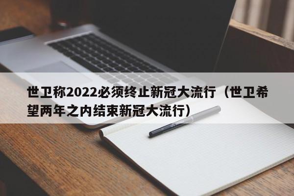 世卫称2022必须终止新冠大流行（世卫希望两年之内结束新冠大流行）