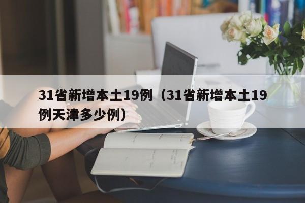 31省新增本土19例（31省新增本土19例天津多少例）