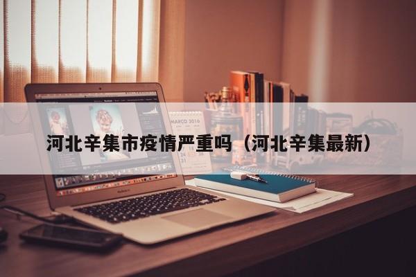 河北辛集市疫情严重吗（河北辛集最新）