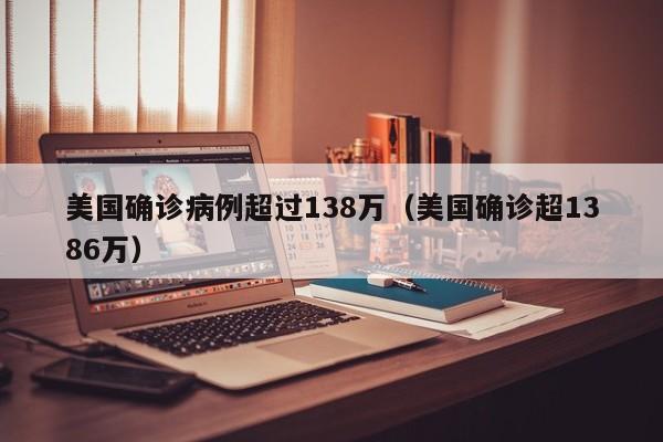 美国确诊病例超过138万（美国确诊超1386万）