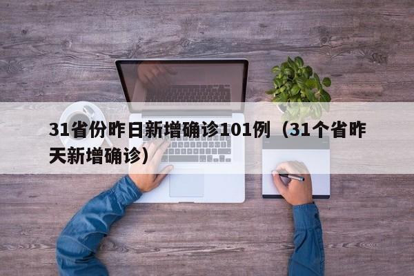 31省份昨日新增确诊101例（31个省昨天新增确诊）