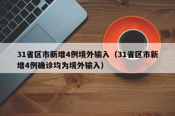 31省区市新增4例境外输入（31省区市新增4例确诊均为境外输入）