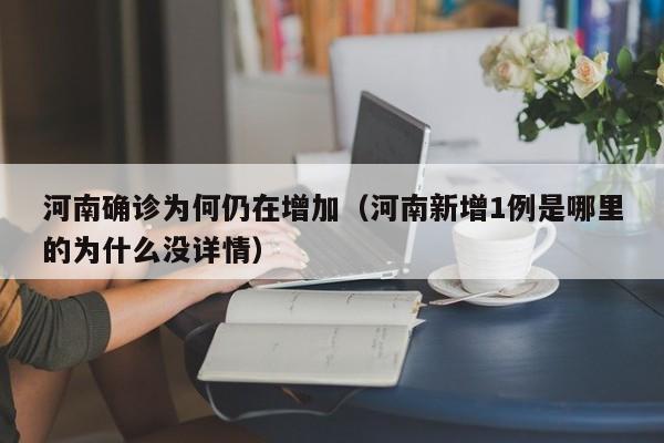 河南确诊为何仍在增加（河南新增1例是哪里的为什么没详情）