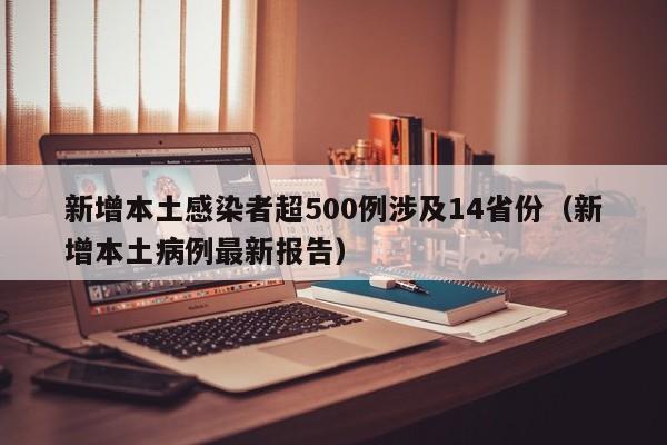 新增本土感染者超500例涉及14省份（新增本土病例最新报告）