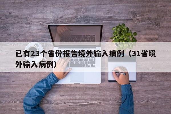 已有23个省份报告境外输入病例（31省境外输入病例）