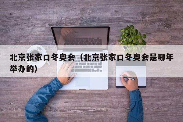 北京张家口冬奥会（北京张家口冬奥会是哪年举办的）