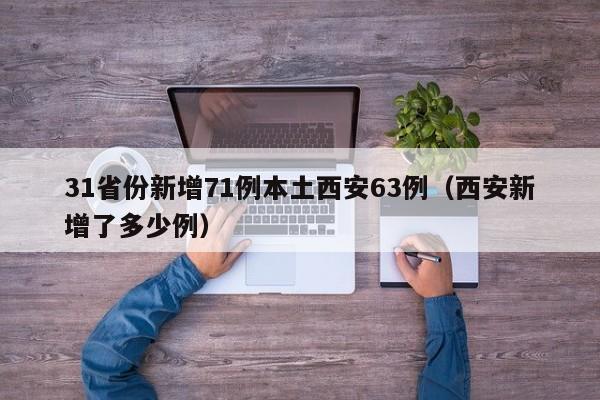 31省份新增71例本土西安63例（西安新增了多少例）