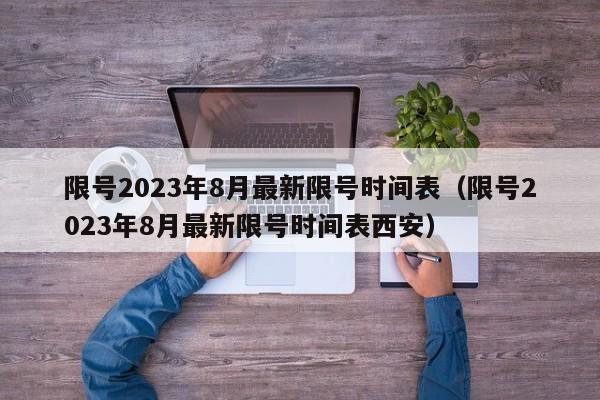限号2023年8月最新限号时间表（限号2023年8月最新限号时间表西安）