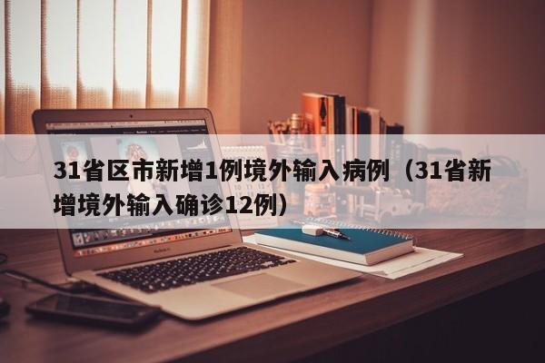 31省区市新增1例境外输入病例（31省新增境外输入确诊12例）