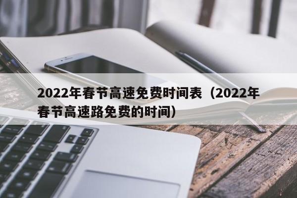2022年春节高速免费时间表（2022年春节高速路免费的时间）