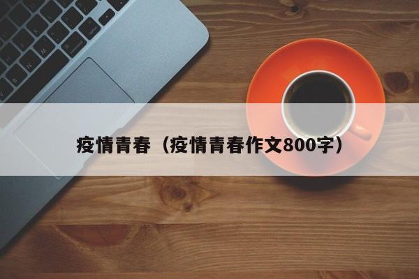 疫情青春（疫情青春作文800字）