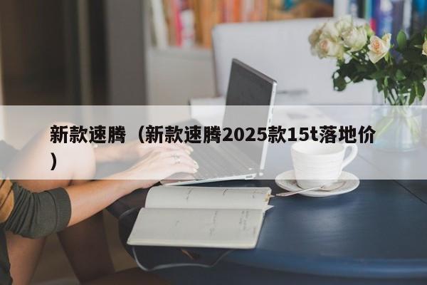 新款速腾（新款速腾2025款15t落地价）