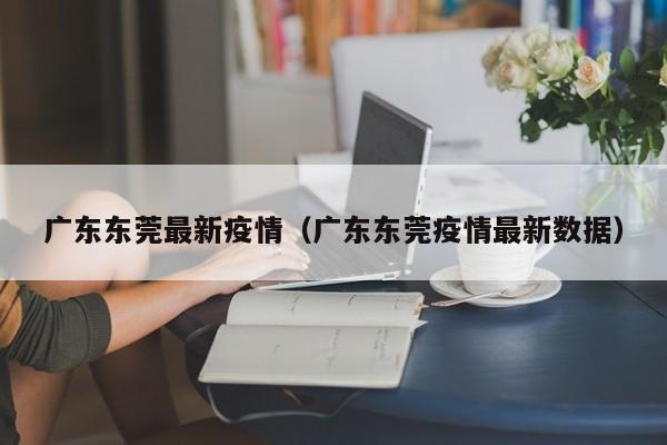 广东东莞最新疫情（广东东莞疫情最新数据）