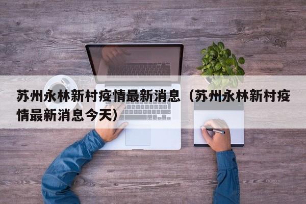 苏州永林新村疫情最新消息（苏州永林新村疫情最新消息今天）