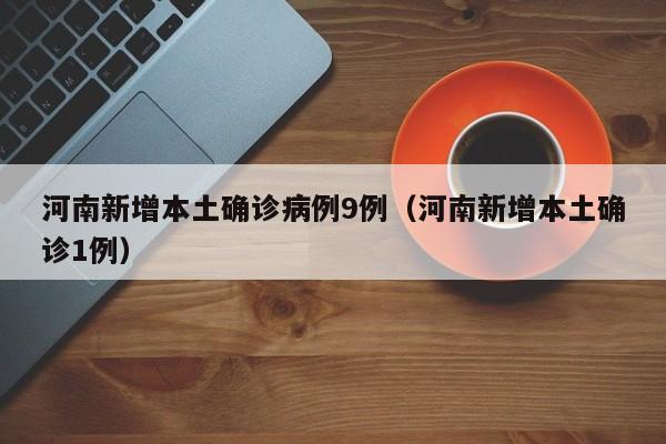 河南新增本土确诊病例9例（河南新增本土确诊1例）