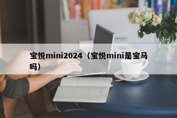 宝悦mini2024（宝悦mini是宝马吗）