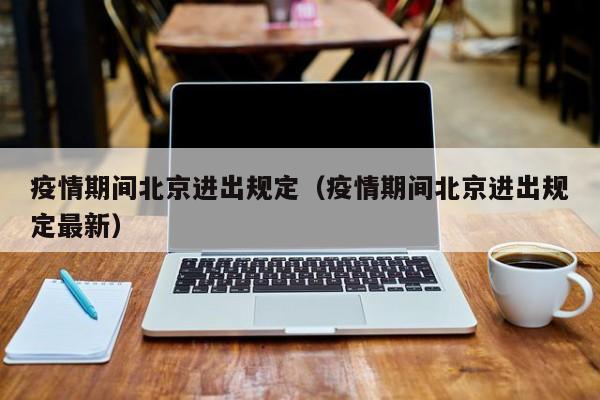疫情期间北京进出规定（疫情期间北京进出规定最新）