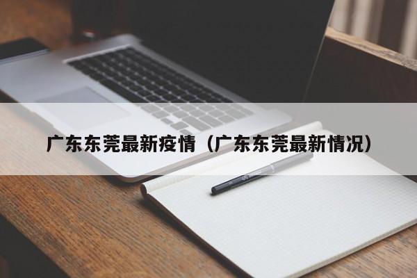 广东东莞最新疫情（广东东莞最新情况）