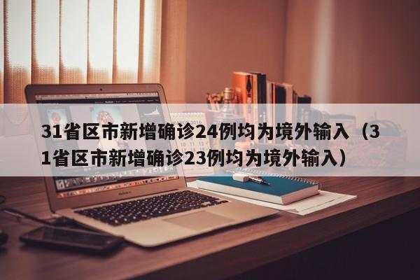 31省区市新增确诊24例均为境外输入（31省区市新增确诊23例均为境外输入）