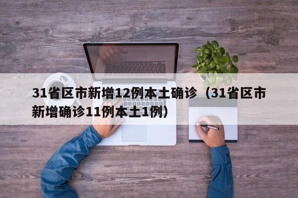31省区市新增12例本土确诊（31省区市新增确诊11例本土1例）