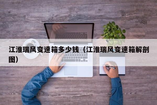 江淮瑞风变速箱多少钱（江淮瑞风变速箱解剖图）