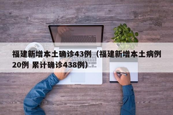 福建新增本土确诊43例（福建新增本土病例20例 累计确诊438例）