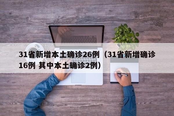 31省新增本土确诊26例（31省新增确诊16例 其中本土确诊2例）