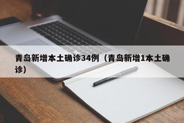 青岛新增本土确诊34例（青岛新增1本土确诊）