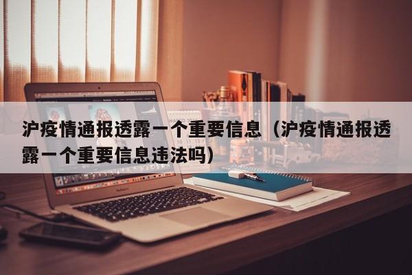沪疫情通报透露一个重要信息（沪疫情通报透露一个重要信息违法吗）