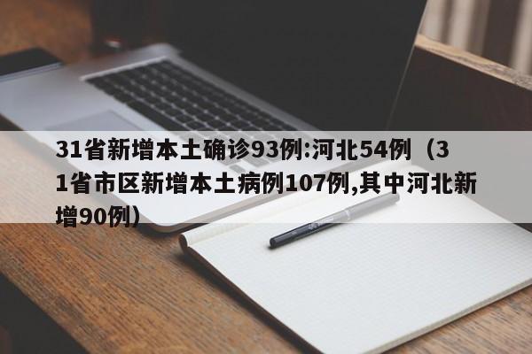31省新增本土确诊93例:河北54例（31省市区新增本土病例107例,其中河北新增90例）