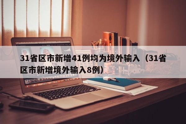 31省区市新增41例均为境外输入（31省区市新增境外输入8例）