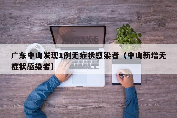 广东中山发现1例无症状感染者（中山新增无症状感染者）