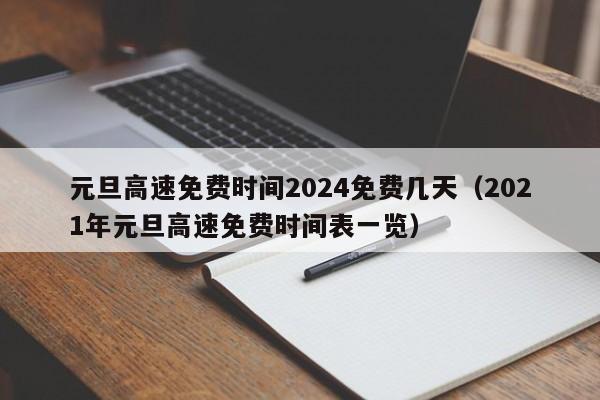 元旦高速免费时间2024免费几天（2021年元旦高速免费时间表一览）