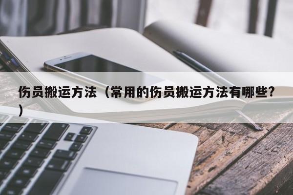 伤员搬运方法（常用的伤员搬运方法有哪些?）