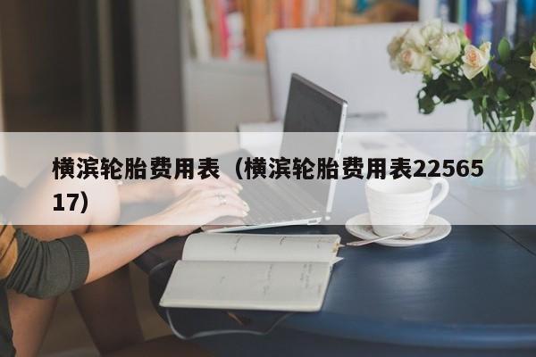 横滨轮胎费用表（横滨轮胎费用表2256517）