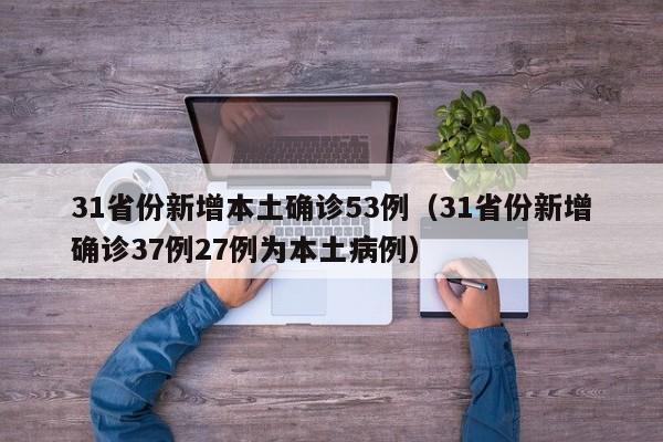 31省份新增本土确诊53例（31省份新增确诊37例27例为本土病例）