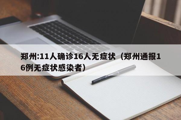 郑州:11人确诊16人无症状（郑州通报16例无症状感染者）