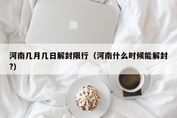 河南几月几日解封限行（河南什么时候能解封?）